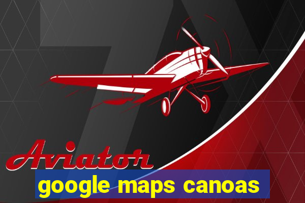 google maps canoas